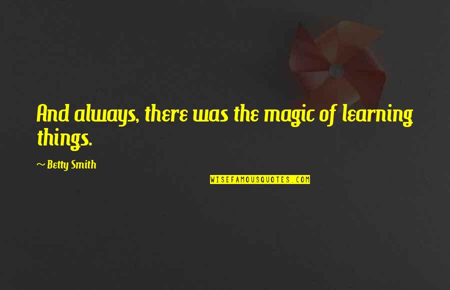 Learning Things Quotes By Betty Smith: And always, there was the magic of learning