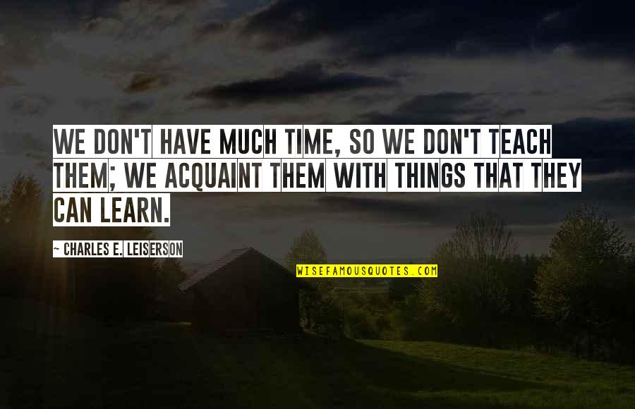 Learning Things Quotes By Charles E. Leiserson: We don't have much time, so we don't