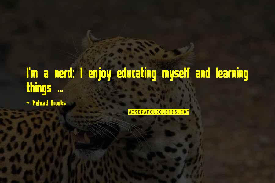 Learning Things Quotes By Mehcad Brooks: I'm a nerd; I enjoy educating myself and