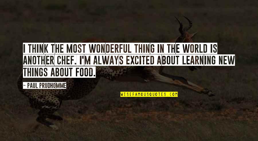 Learning Things Quotes By Paul Prudhomme: I think the most wonderful thing in the