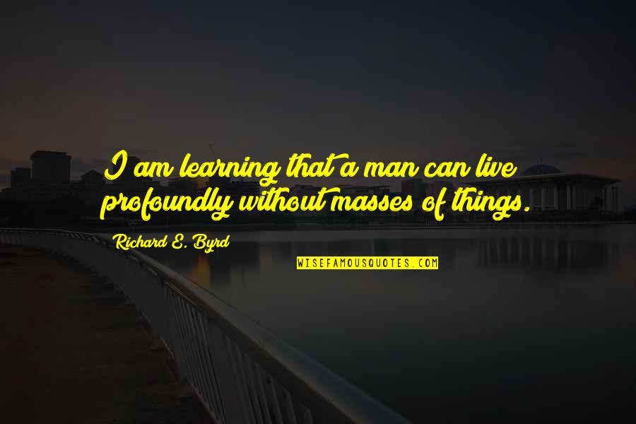 Learning Things Quotes By Richard E. Byrd: I am learning that a man can live