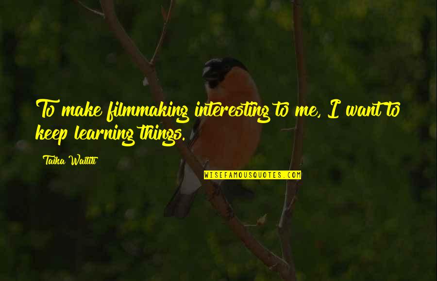 Learning Things Quotes By Taika Waititi: To make filmmaking interesting to me, I want