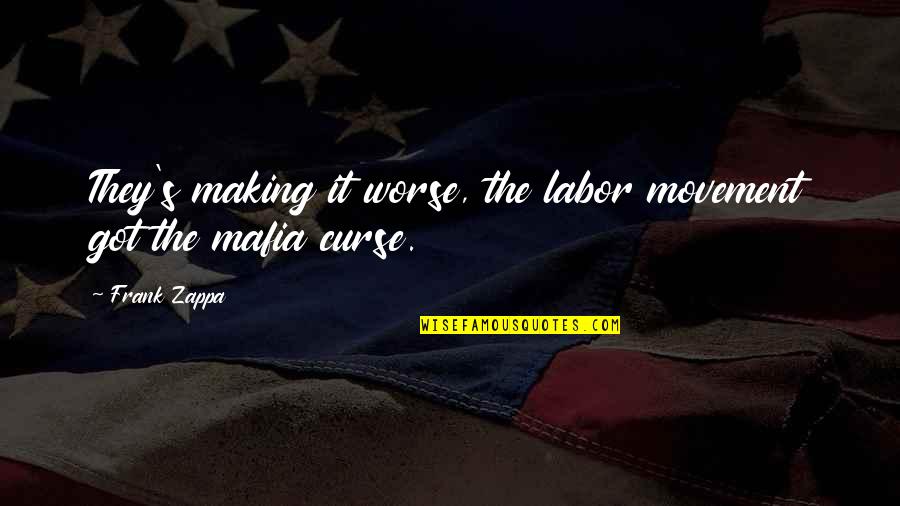 Learning Through History Quotes By Frank Zappa: They's making it worse, the labor movement got