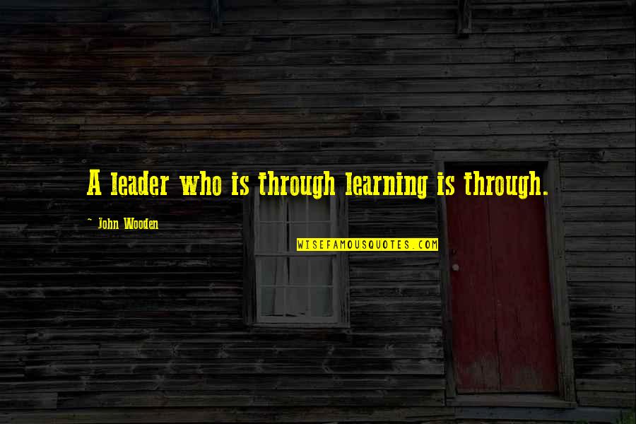 Learning Through Life Quotes By John Wooden: A leader who is through learning is through.