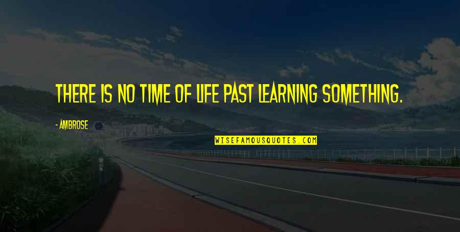 Learning Time Quotes By Ambrose: There is no time of life past learning