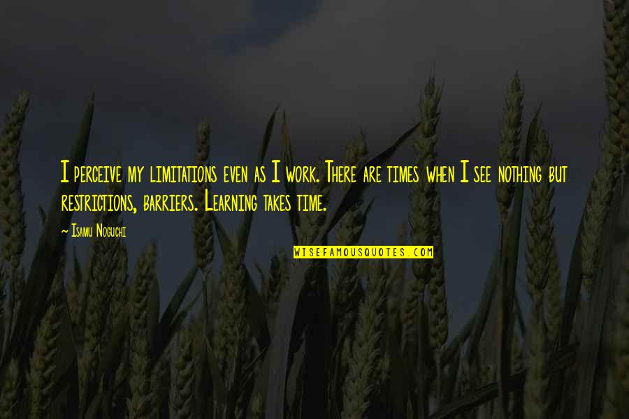 Learning Time Quotes By Isamu Noguchi: I perceive my limitations even as I work.