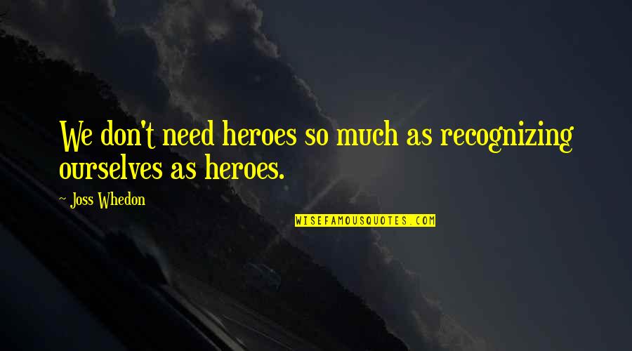 Learning To Be Happy With Yourself Quotes By Joss Whedon: We don't need heroes so much as recognizing