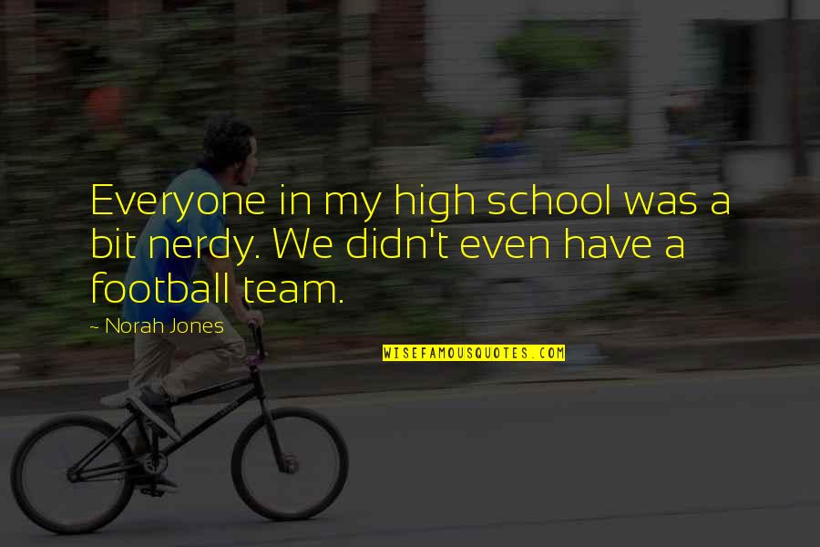 Learning To Be Happy With Yourself Quotes By Norah Jones: Everyone in my high school was a bit