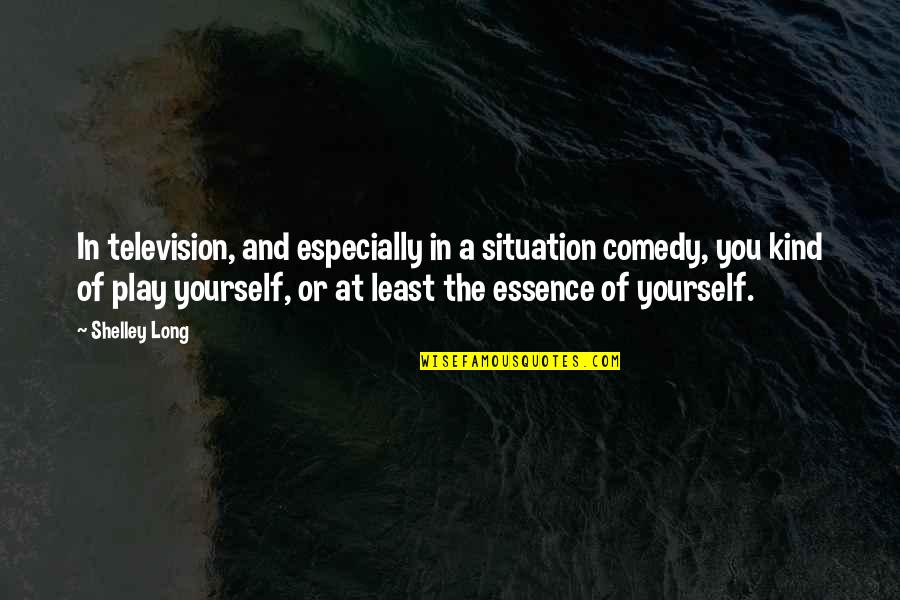 Learning To Be Happy With Yourself Quotes By Shelley Long: In television, and especially in a situation comedy,