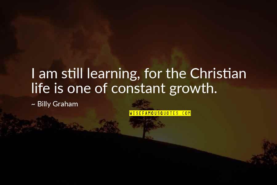Learning To Be Still Quotes By Billy Graham: I am still learning, for the Christian life
