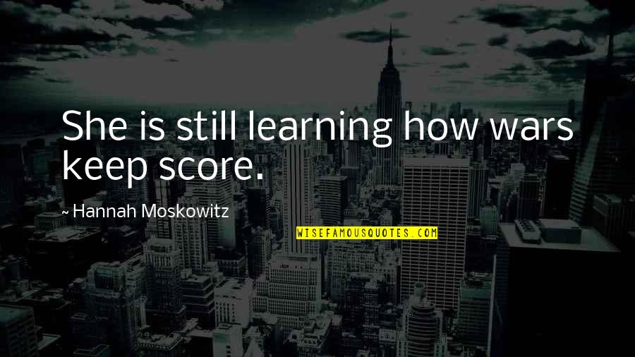 Learning To Be Still Quotes By Hannah Moskowitz: She is still learning how wars keep score.