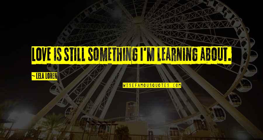 Learning To Be Still Quotes By Lela Loren: Love is still something I'm learning about.