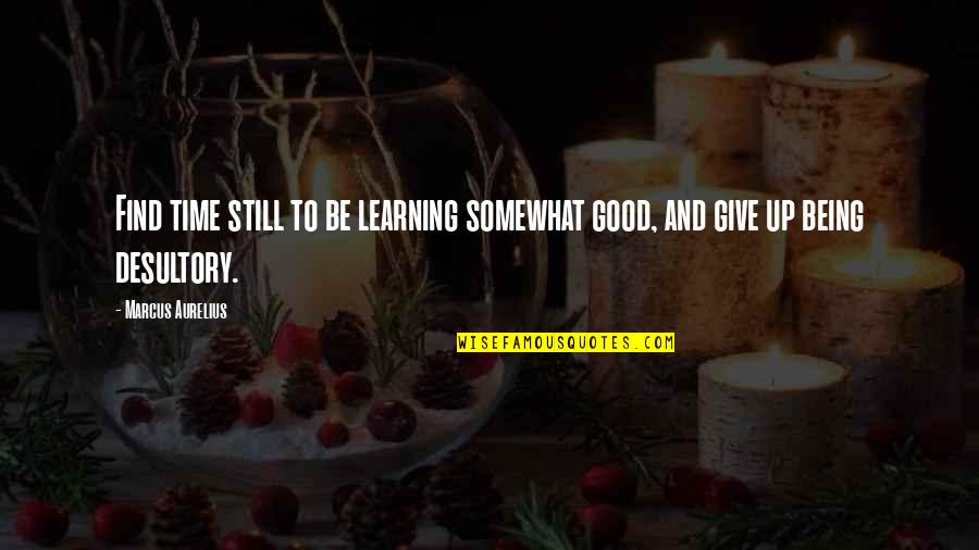 Learning To Be Still Quotes By Marcus Aurelius: Find time still to be learning somewhat good,