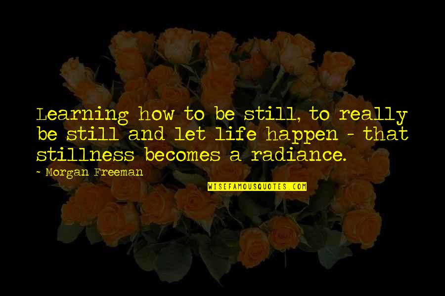 Learning To Be Still Quotes By Morgan Freeman: Learning how to be still, to really be