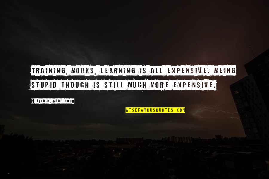 Learning To Be Still Quotes By Ziad K. Abdelnour: Training, Books, Learning is all expensive. Being stupid