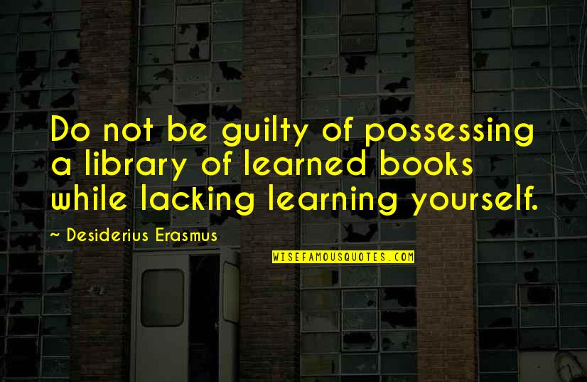 Learning To Be Yourself Quotes By Desiderius Erasmus: Do not be guilty of possessing a library