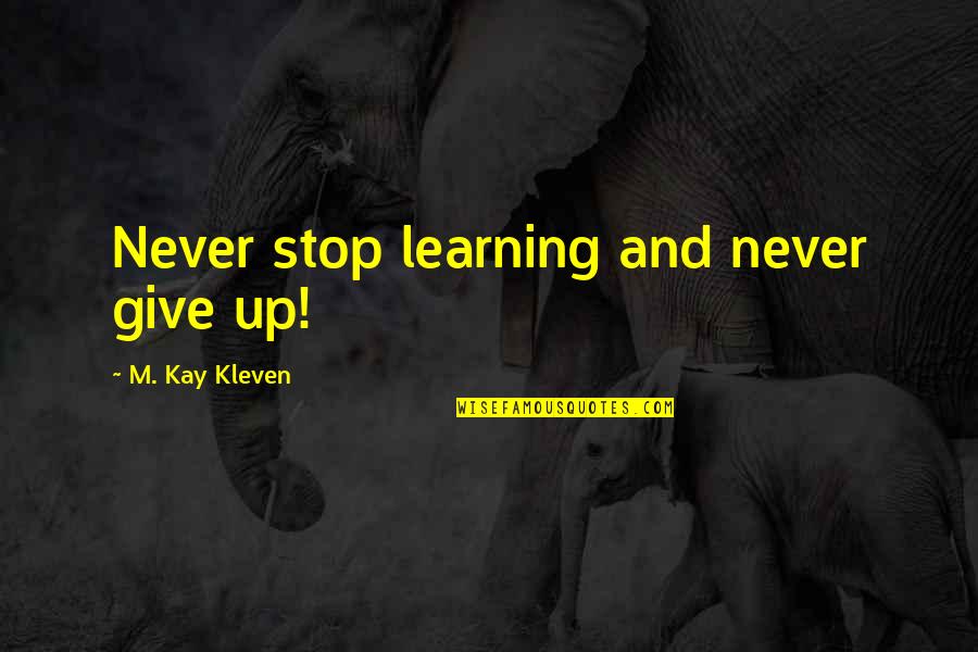 Learning To Be Yourself Quotes By M. Kay Kleven: Never stop learning and never give up!