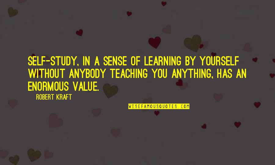 Learning To Be Yourself Quotes By Robert Kraft: Self-study, in a sense of learning by yourself