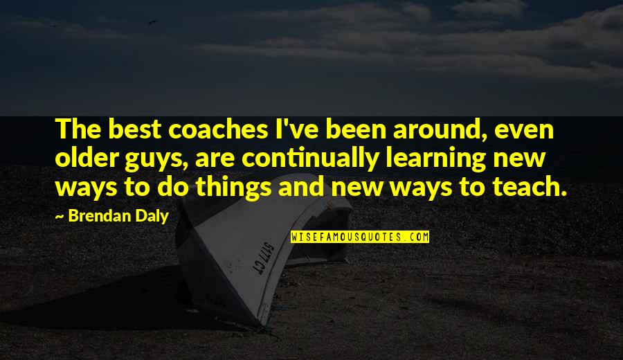Learning To Do Things On Your Own Quotes By Brendan Daly: The best coaches I've been around, even older Learning To Do Things On Your Own Quotes By Brendan Daly: The best coaches I've been around, even older