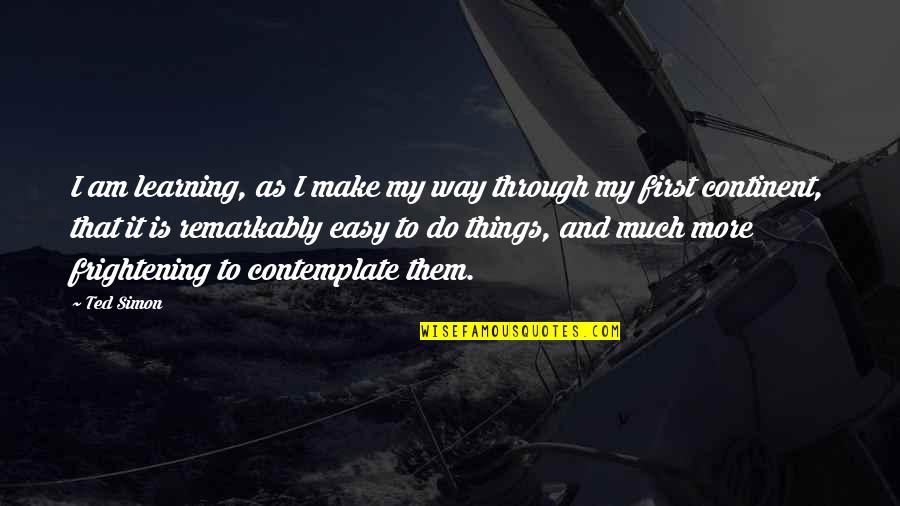 Learning To Do Things On Your Own Quotes By Ted Simon: I am learning, as I make my way Learning To Do Things On Your Own Quotes By Ted Simon: I am learning, as I make my way