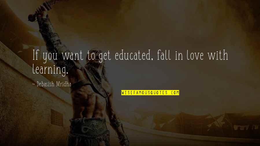 Learning To Fall In Love Quotes By Debasish Mridha: If you want to get educated, fall in