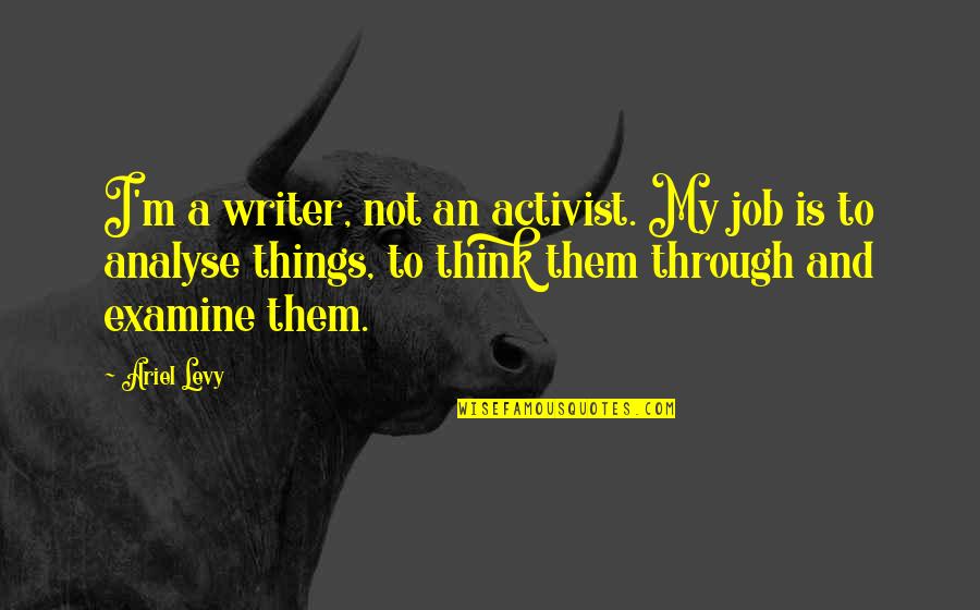 Learning To Find Yourself Quotes By Ariel Levy: I'm a writer, not an activist. My job