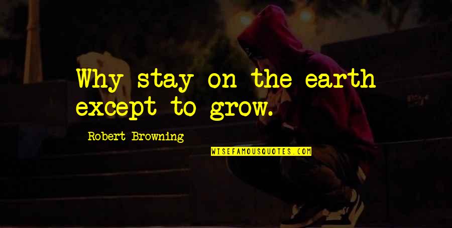 Learning To Grow Up Quotes By Robert Browning: Why stay on the earth except to grow.