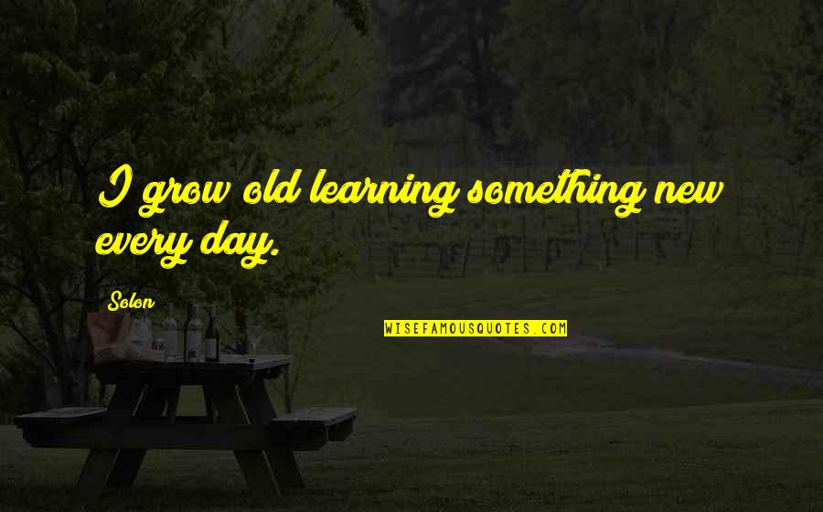 Learning To Grow Up Quotes By Solon: I grow old learning something new every day.