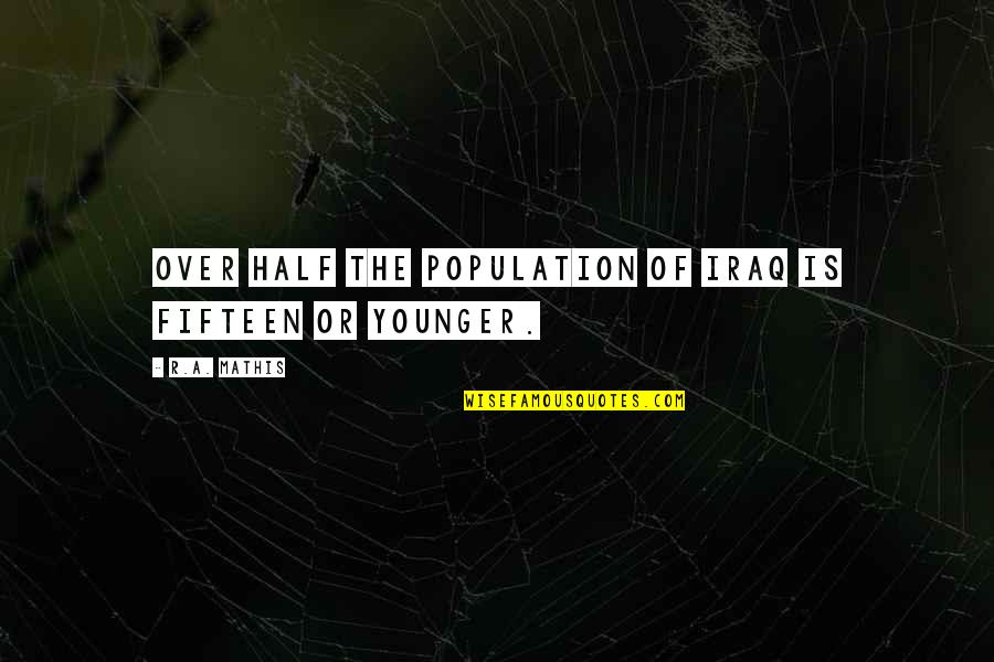 Learning To Handle A Sword Quotes By R.A. Mathis: Over half the population of Iraq is fifteen Learning To Handle A Sword Quotes By R.A. Mathis: Over half the population of Iraq is fifteen