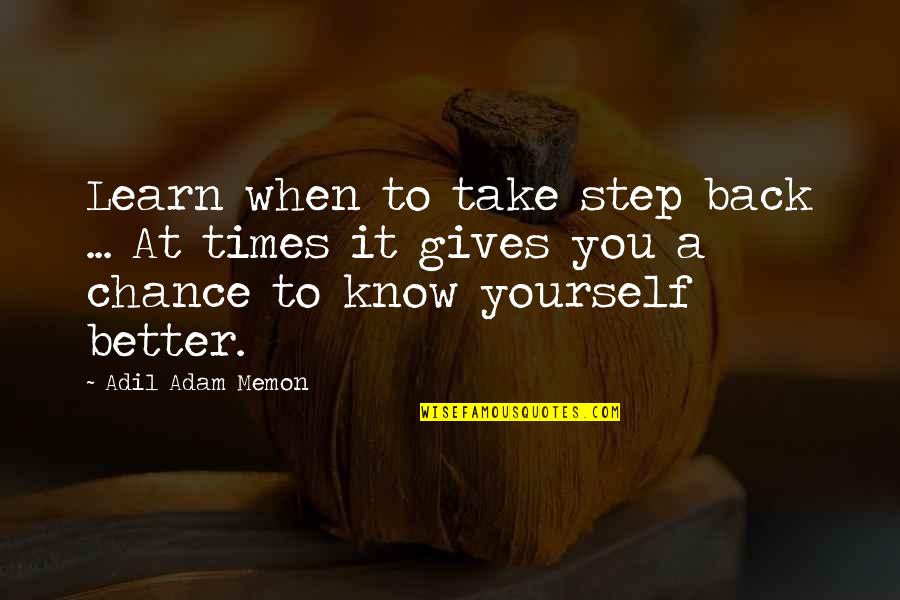 Learning To Know Quotes By Adil Adam Memon: Learn when to take step back ... At