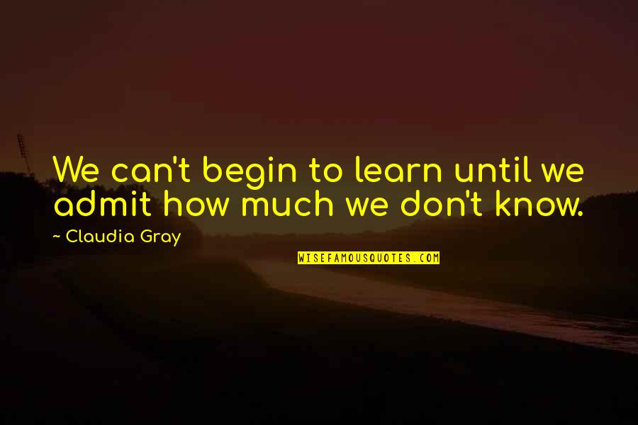Learning To Know Quotes By Claudia Gray: We can't begin to learn until we admit