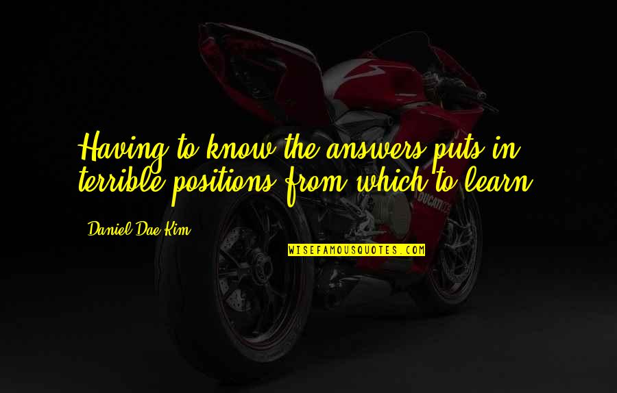 Learning To Know Quotes By Daniel Dae Kim: Having to know the answers puts in terrible