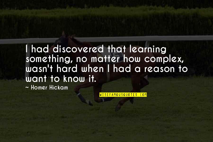 Learning To Know Quotes By Homer Hickam: I had discovered that learning something, no matter