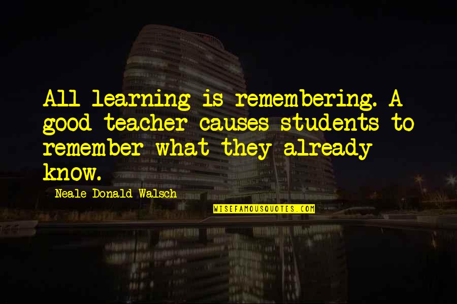 Learning To Know Quotes By Neale Donald Walsch: All learning is remembering. A good teacher causes