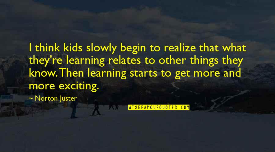Learning To Know Quotes By Norton Juster: I think kids slowly begin to realize that