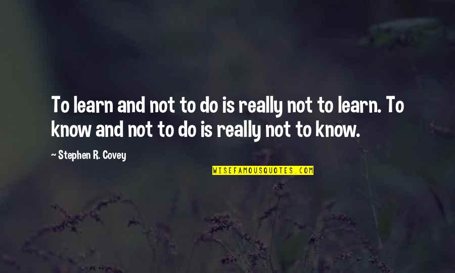 Learning To Know Quotes By Stephen R. Covey: To learn and not to do is really
