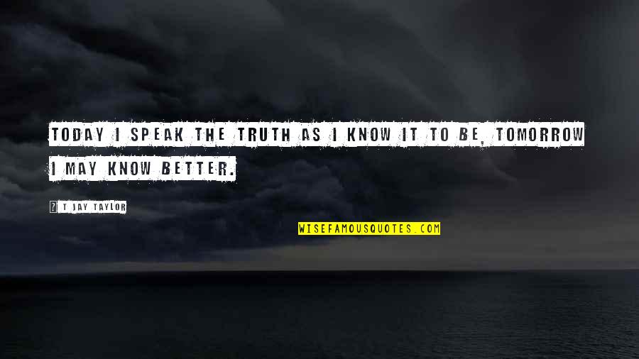 Learning To Know Quotes By T Jay Taylor: Today I speak the truth as I know