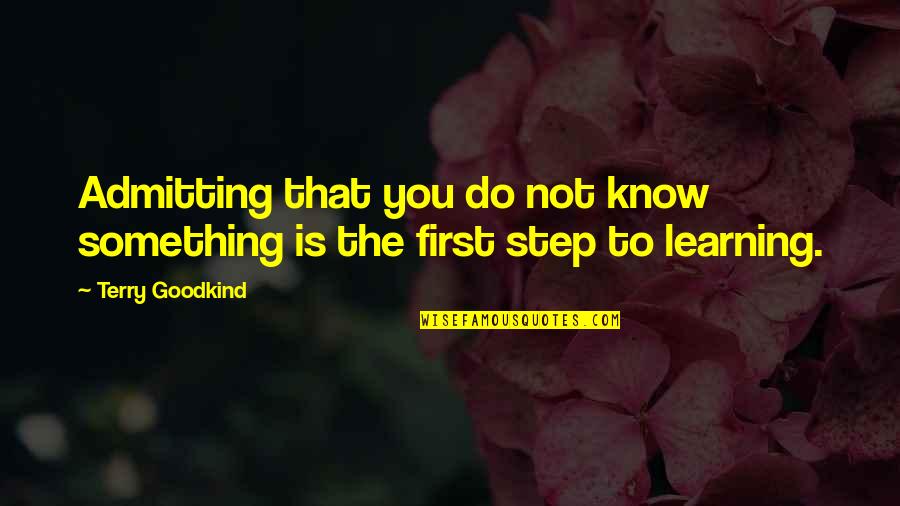 Learning To Know Quotes By Terry Goodkind: Admitting that you do not know something is