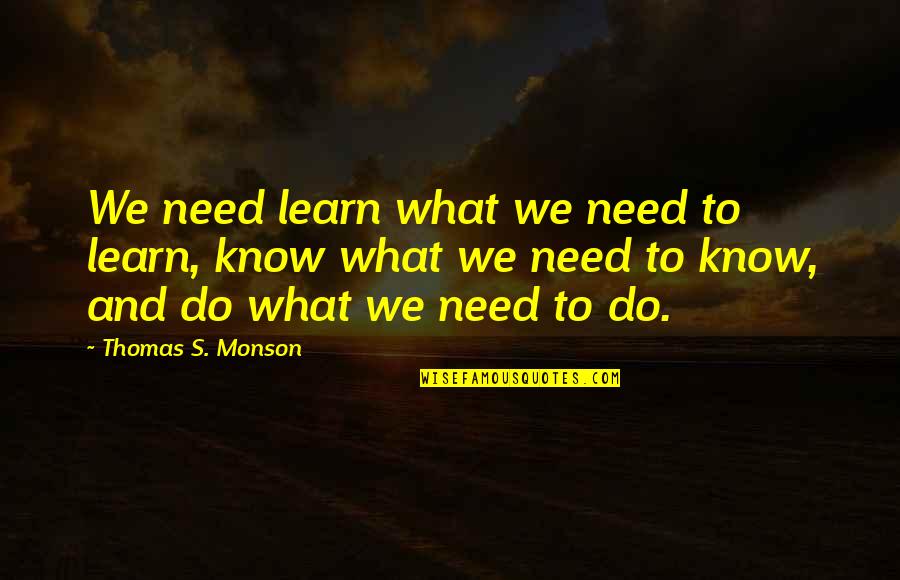 Learning To Know Quotes By Thomas S. Monson: We need learn what we need to learn,