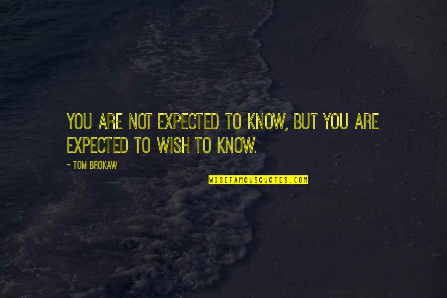 Learning To Know Quotes By Tom Brokaw: You are not expected to know, but you