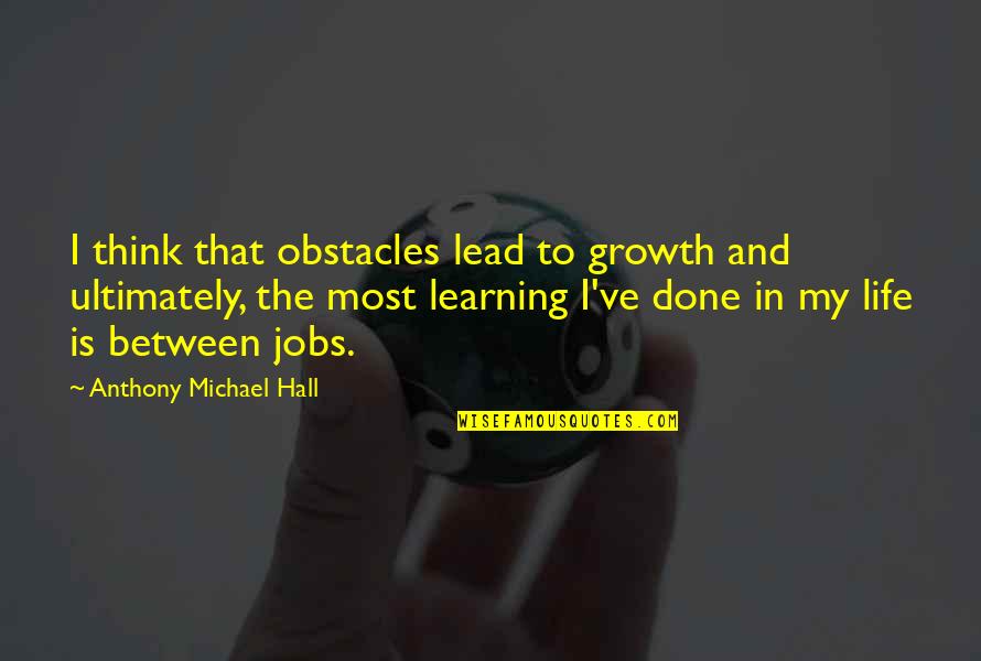 Learning To Lead Quotes By Anthony Michael Hall: I think that obstacles lead to growth and