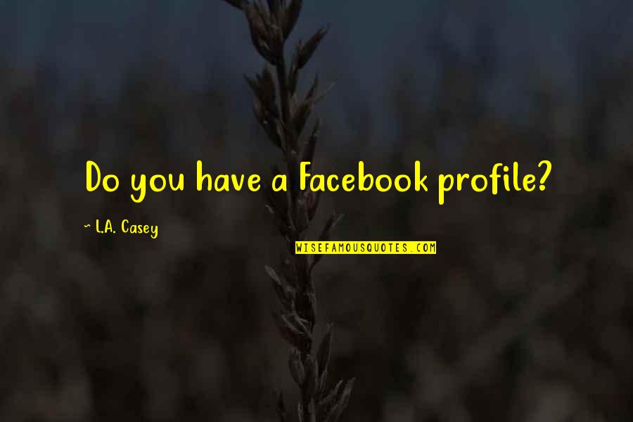 Learning To Lead Quotes By L.A. Casey: Do you have a Facebook profile?