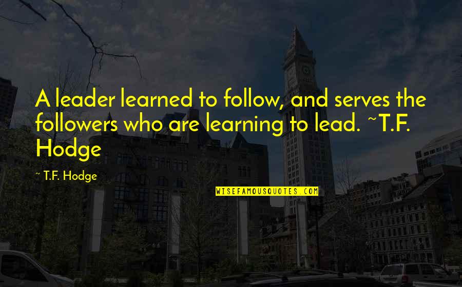 Learning To Lead Quotes By T.F. Hodge: A leader learned to follow, and serves the