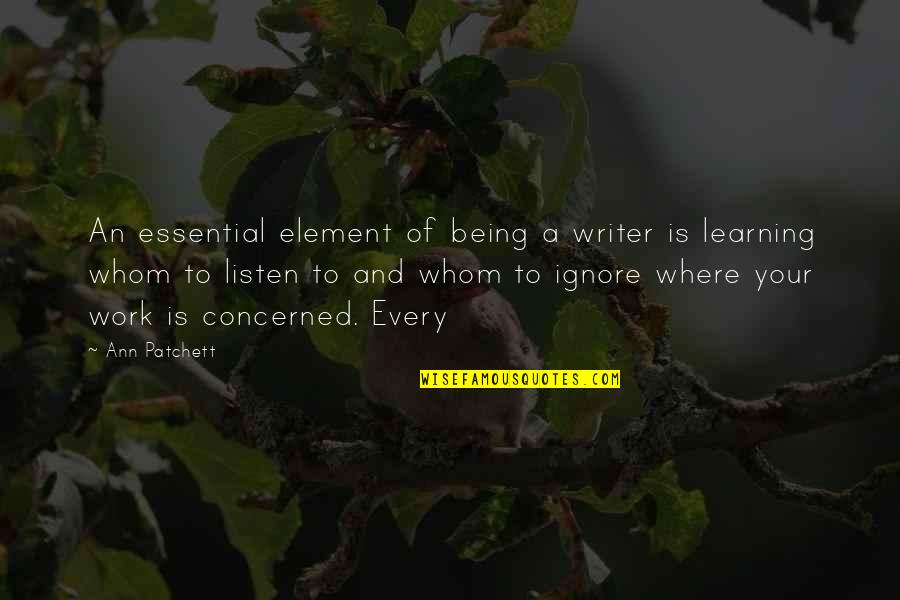 Learning To Listen Quotes By Ann Patchett: An essential element of being a writer is