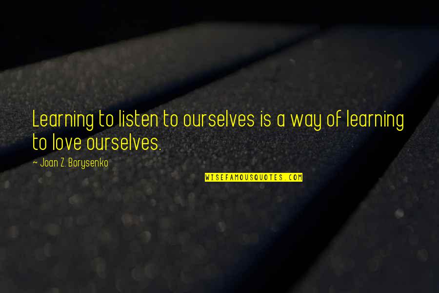 Learning To Listen Quotes By Joan Z. Borysenko: Learning to listen to ourselves is a way