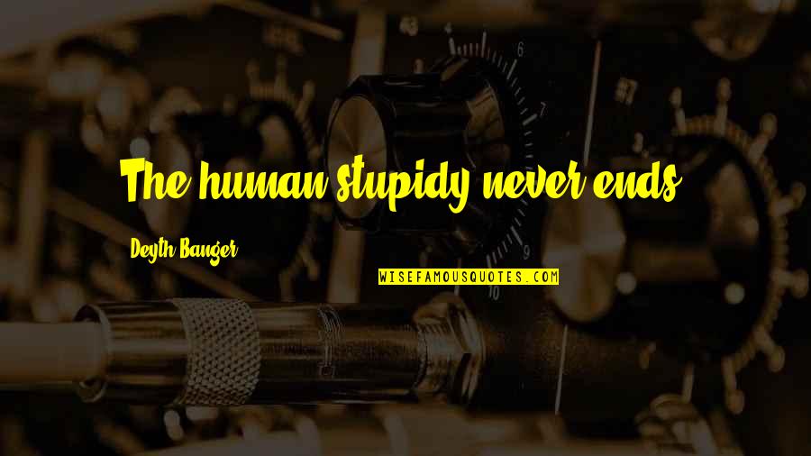Learning To Love Myself Quotes By Deyth Banger: The human stupidy never ends!