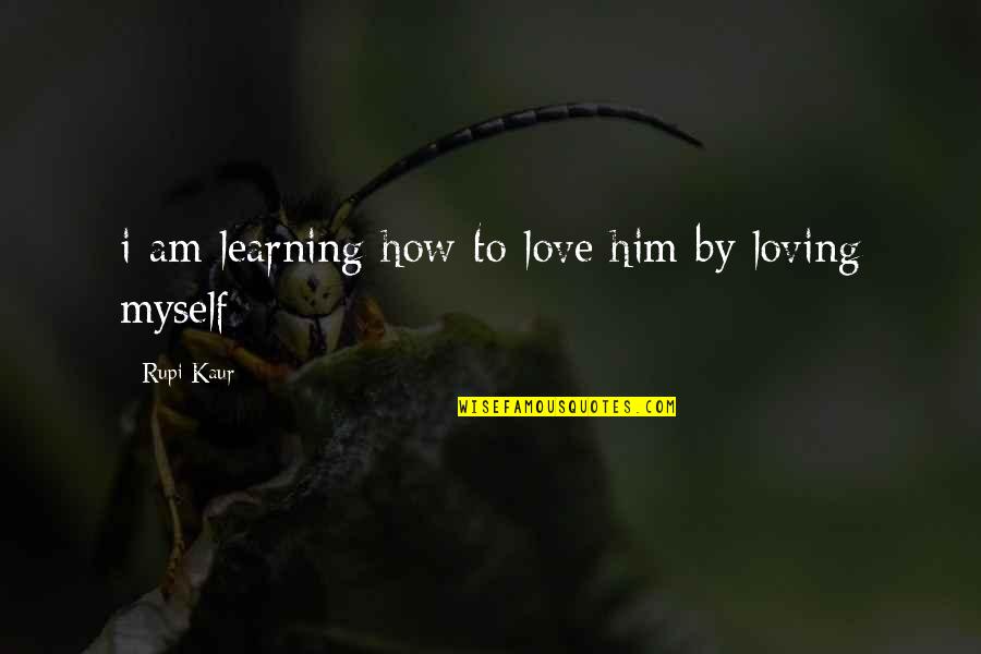 Learning To Love Myself Quotes By Rupi Kaur: i am learning how to love him by