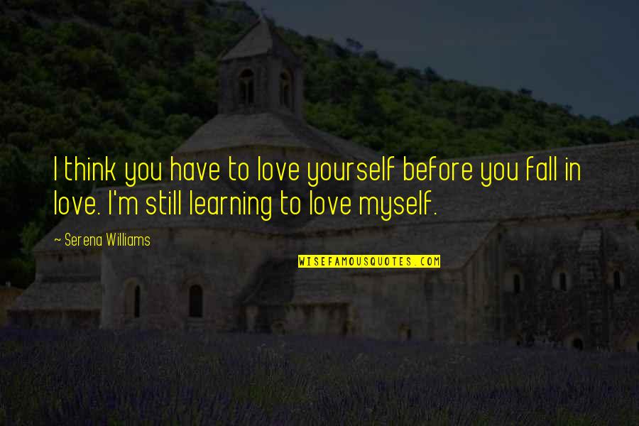 Learning To Love Myself Quotes By Serena Williams: I think you have to love yourself before Learning To Love Myself Quotes By Serena Williams: I think you have to love yourself before
