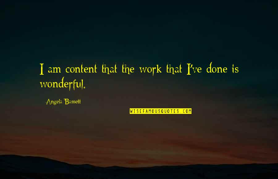 Learning To Love Others Quotes By Angela Bassett: I am content that the work that I've Learning To Love Others Quotes By Angela Bassett: I am content that the work that I've