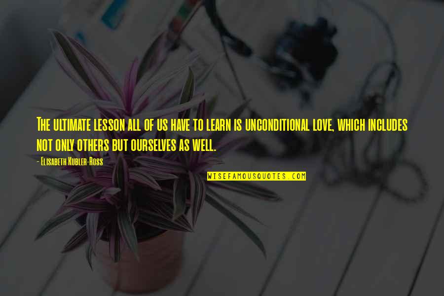 Learning To Love Others Quotes By Elisabeth Kubler-Ross: The ultimate lesson all of us have to Learning To Love Others Quotes By Elisabeth Kubler-Ross: The ultimate lesson all of us have to